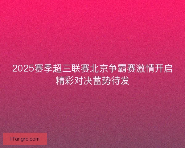 2025赛季超三联赛北京争霸赛激情开启精彩对决蓄势待发