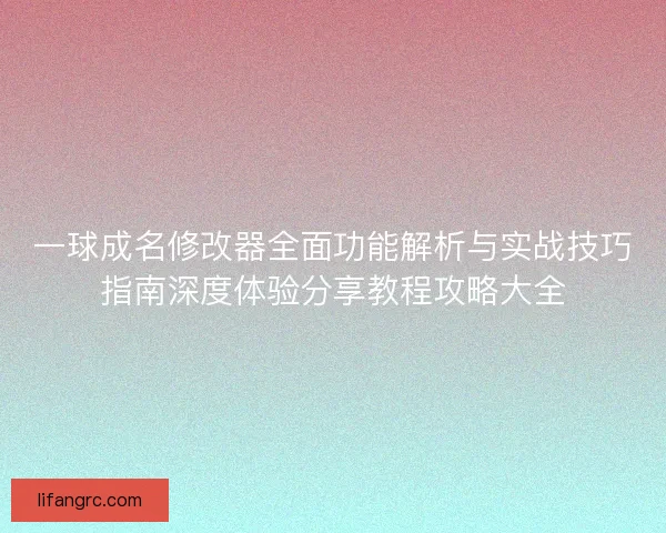 一球成名修改器全面功能解析与实战技巧指南深度体验分享教程攻略大全