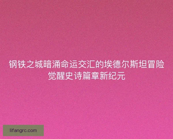 钢铁之城暗涌命运交汇的埃德尔斯坦冒险觉醒史诗篇章新纪元