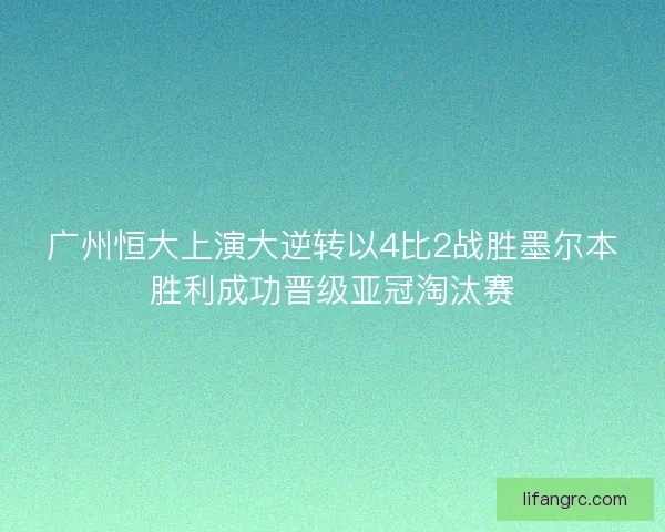 广州恒大上演大逆转以4比2战胜墨尔本胜利成功晋级亚冠淘汰赛