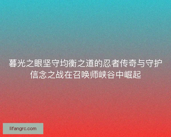 暮光之眼坚守均衡之道的忍者传奇与守护信念之战在召唤师峡谷中崛起