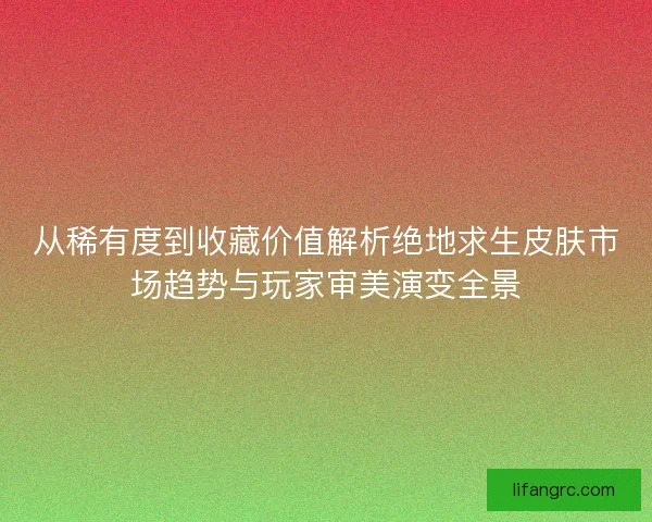 从稀有度到收藏价值解析绝地求生皮肤市场趋势与玩家审美演变全景