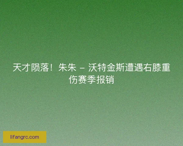 天才陨落！朱朱 - 沃特金斯遭遇右膝重伤赛季报销