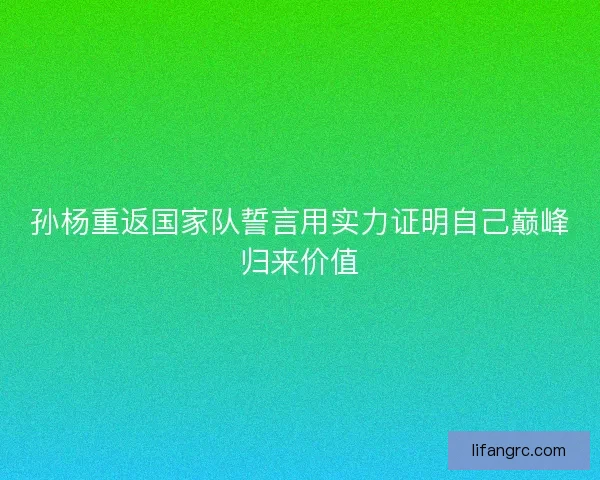 孙杨重返国家队誓言用实力证明自己巅峰归来价值