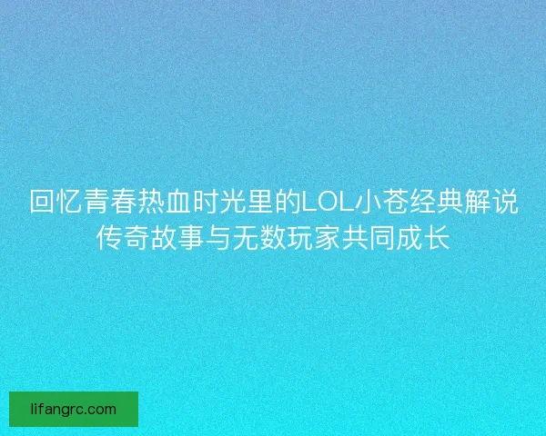 回忆青春热血时光里的LOL小苍经典解说传奇故事与无数玩家共同成长