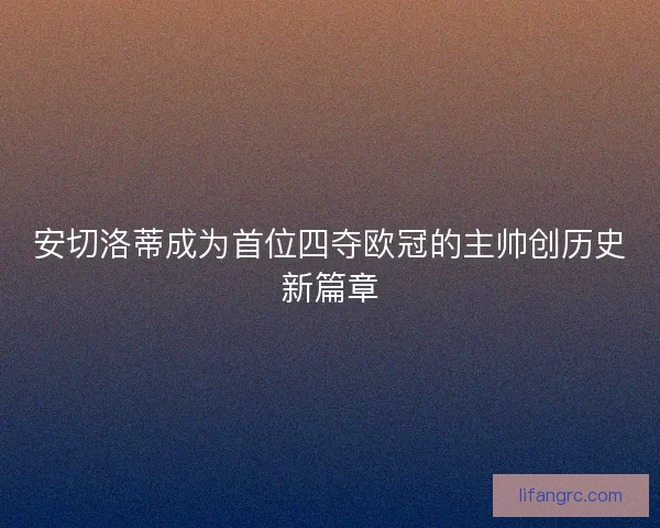 安切洛蒂成为首位四夺欧冠的主帅创历史新篇章
