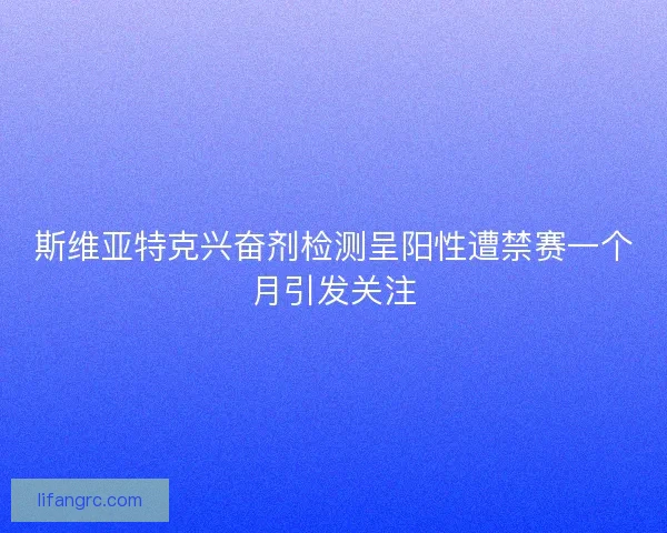 斯维亚特克兴奋剂检测呈阳性遭禁赛一个月引发关注